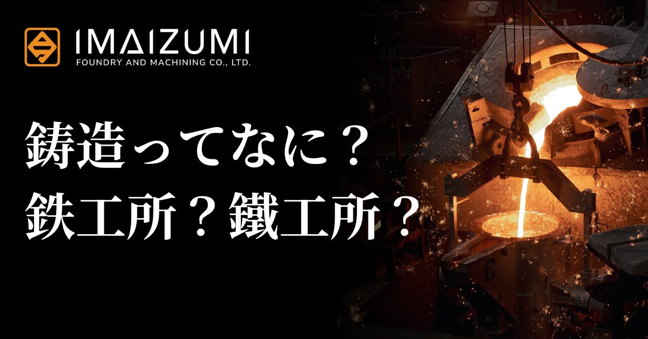 鋳造って何？鉄工所？鐵工所？
